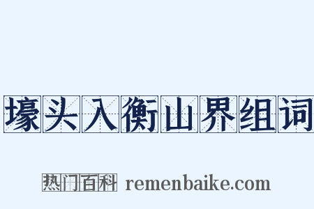壕头入衡山界组词是什么意思的图片